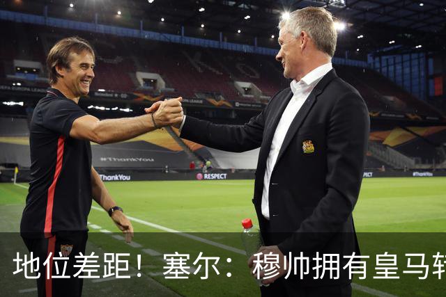 地位差距！塞尔：穆帅拥有皇马转会大权，阿隆索去年没有话语权