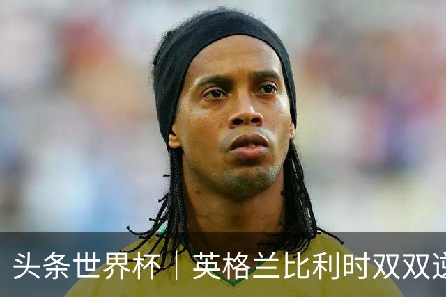 头条世界杯｜英格兰比利时双双逆转：落后不可怕，谁菜谁尴尬