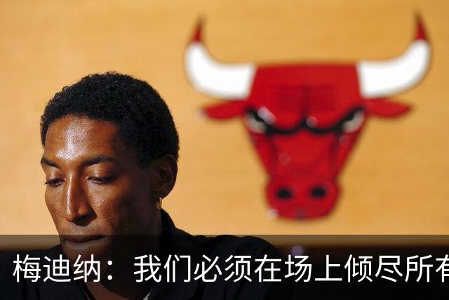 梅迪纳：我们必须在场上倾尽所有，才能让梅西迎来最完美的谢幕