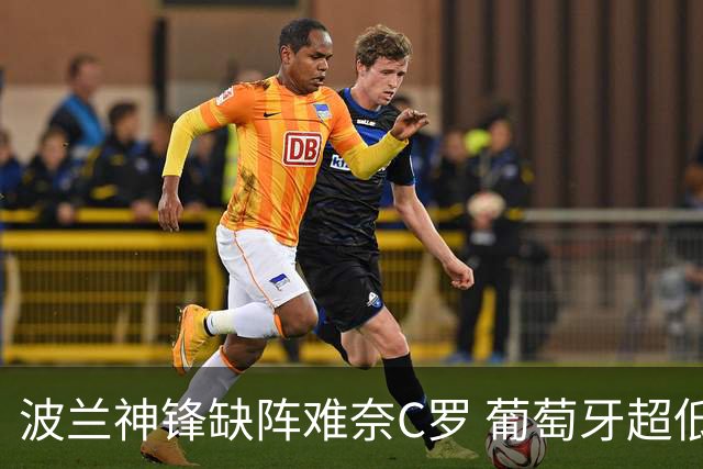 波兰神锋缺阵难奈C罗 葡萄牙超低赔欲迎大胜