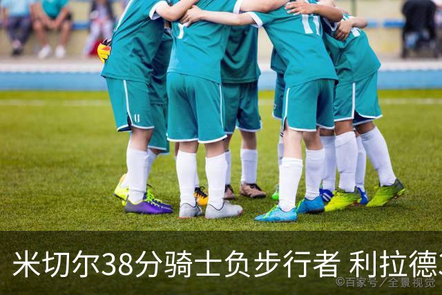 米切尔38分骑士负步行者 利拉德30分雄鹿险胜
