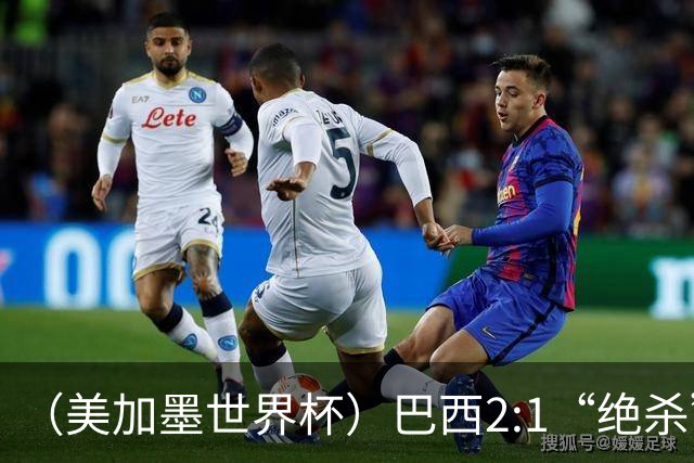 （美加墨世界杯）巴西2:1“绝杀”战胜日本 晋级16强