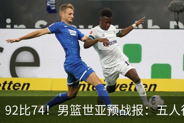 92比74！男篮世亚预战报：五人得分上双 , 生死战爆发 , 中国男篮晋级